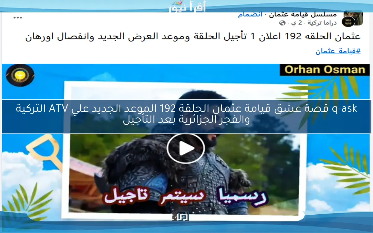 q-ask قصة عشق قيامة عثمان الحلقة 192 الموعد الجديد علي ATV التركية والفجر الجزائرية بعد التأجيل Kurulus Osman