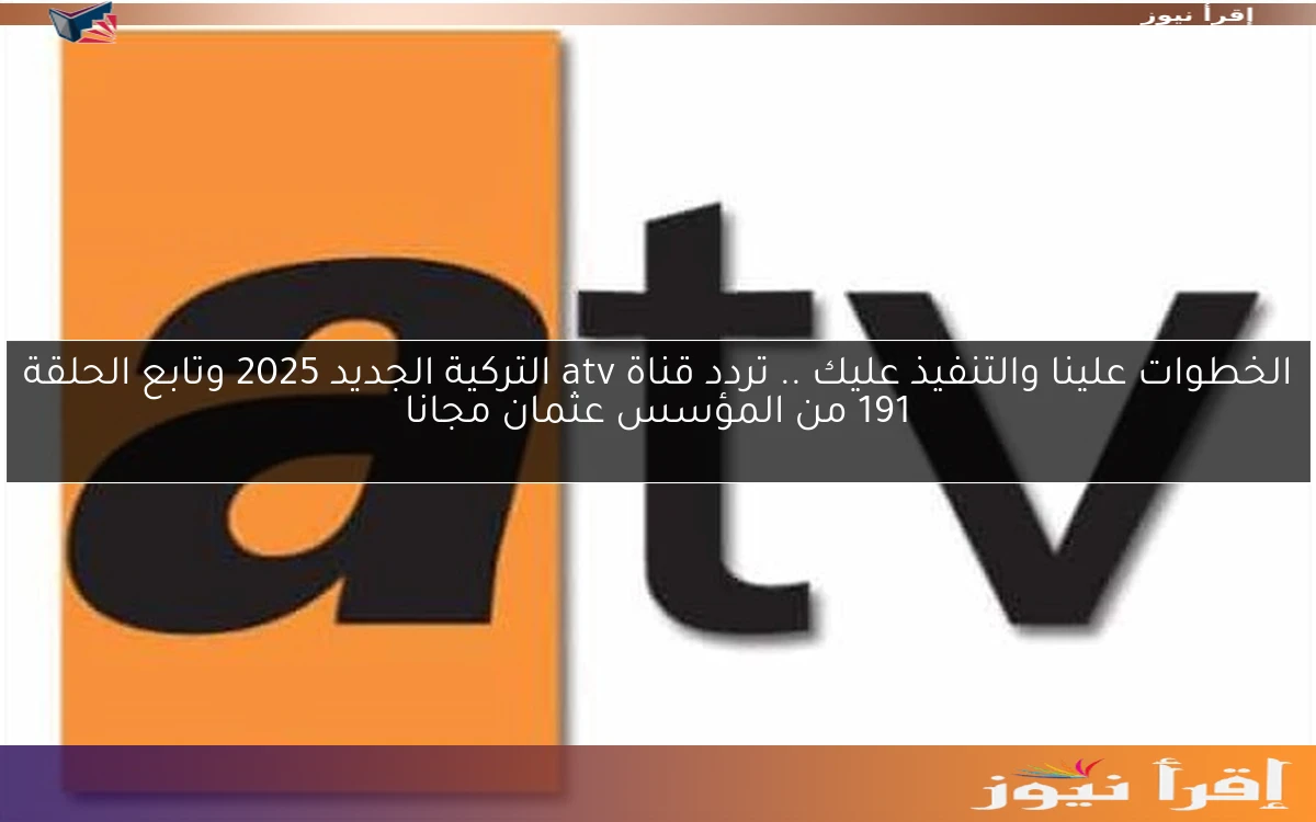 الخطوات علينا والتنفيذ عليك .. تردد قناة atv التركية الجديد 2025 وتابع الحلقة 191 من المؤسس عثمان مجانا