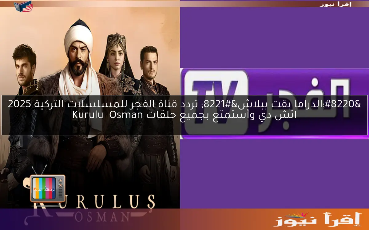 “الدراما بقت ببلاش” تردد قناة الفجر للمسلسلات التركية 2025 اتش دي وأستمتع بجميع حلقات Kuruluş Osman