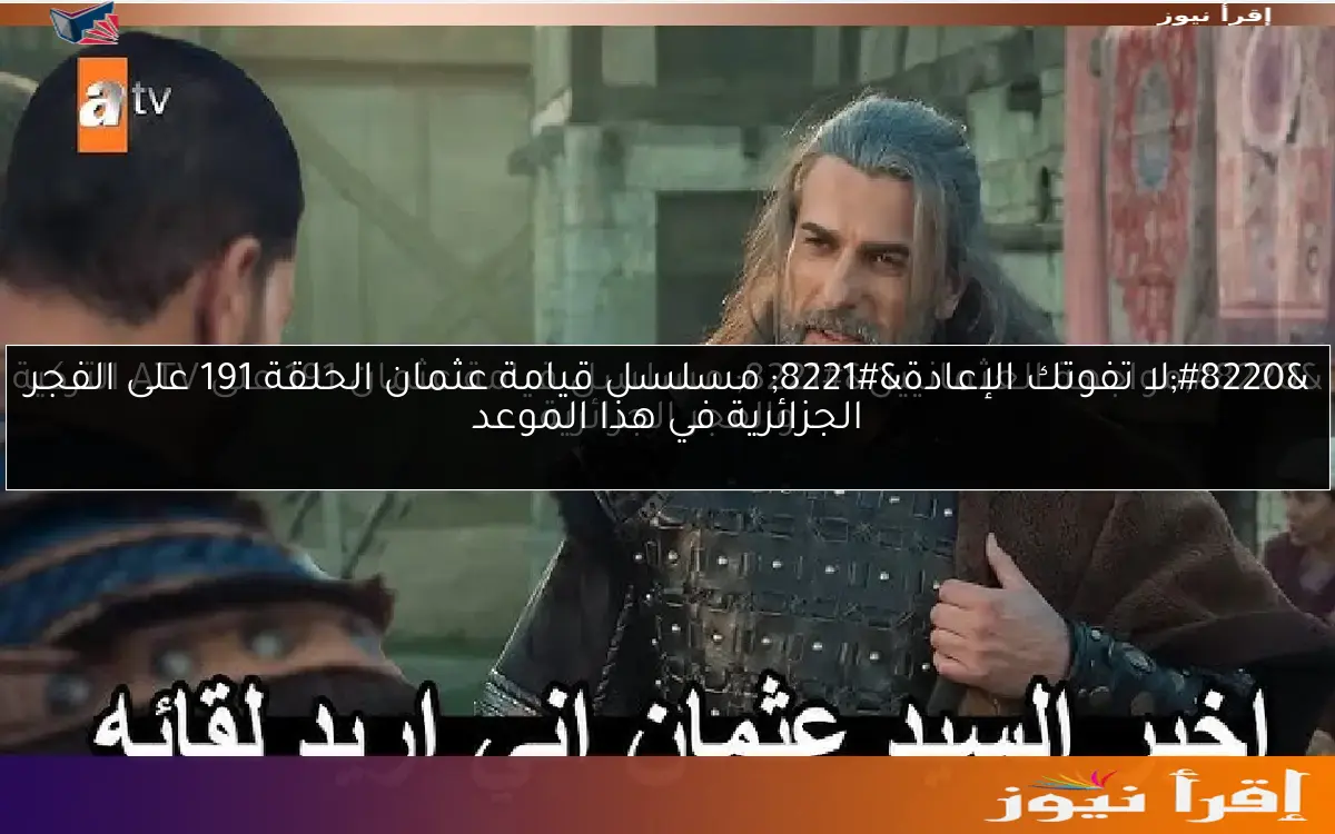 “مواجهة العثمانيين” مسلسل قيامة عثمان 191 على ATV التركية والفجر الجزائرية
