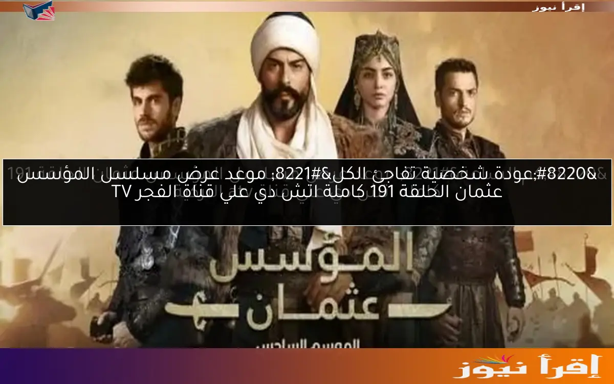 “عودة شخصية تفاجئ الكل” موعد عرض مسلسل المؤسس عثمان الحلقة 191 كاملة اتش دي علي قناة الفجر TV
