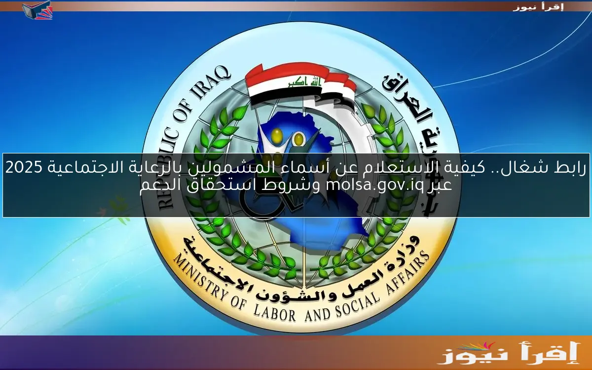 رابط شغال.. كيفية الاستعلام عن أسماء المشمولين بالرعاية الاجتماعية 2025 عبر molsa.gov.iq وشروط استحقاق الدعم