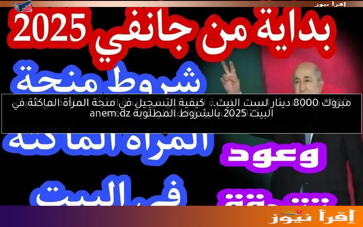 مبروك 8000 دينار لست البيت.. كيفية التسجيل في منحة المرأة الماكثة في البيت 2025 بالشروط المطلوبة anem.dz
