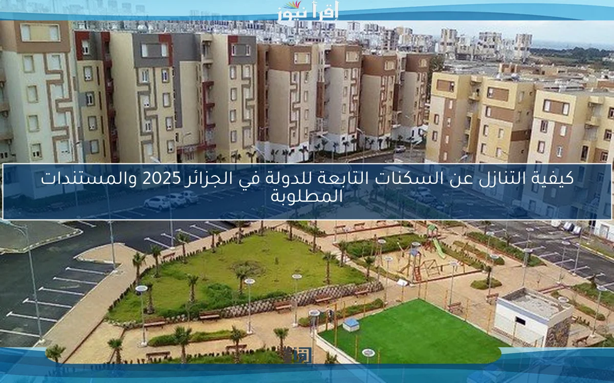 كيفية التنازل عن السكنات التابعة للدولة في الجزائر 2025 والمستندات المطلوبة