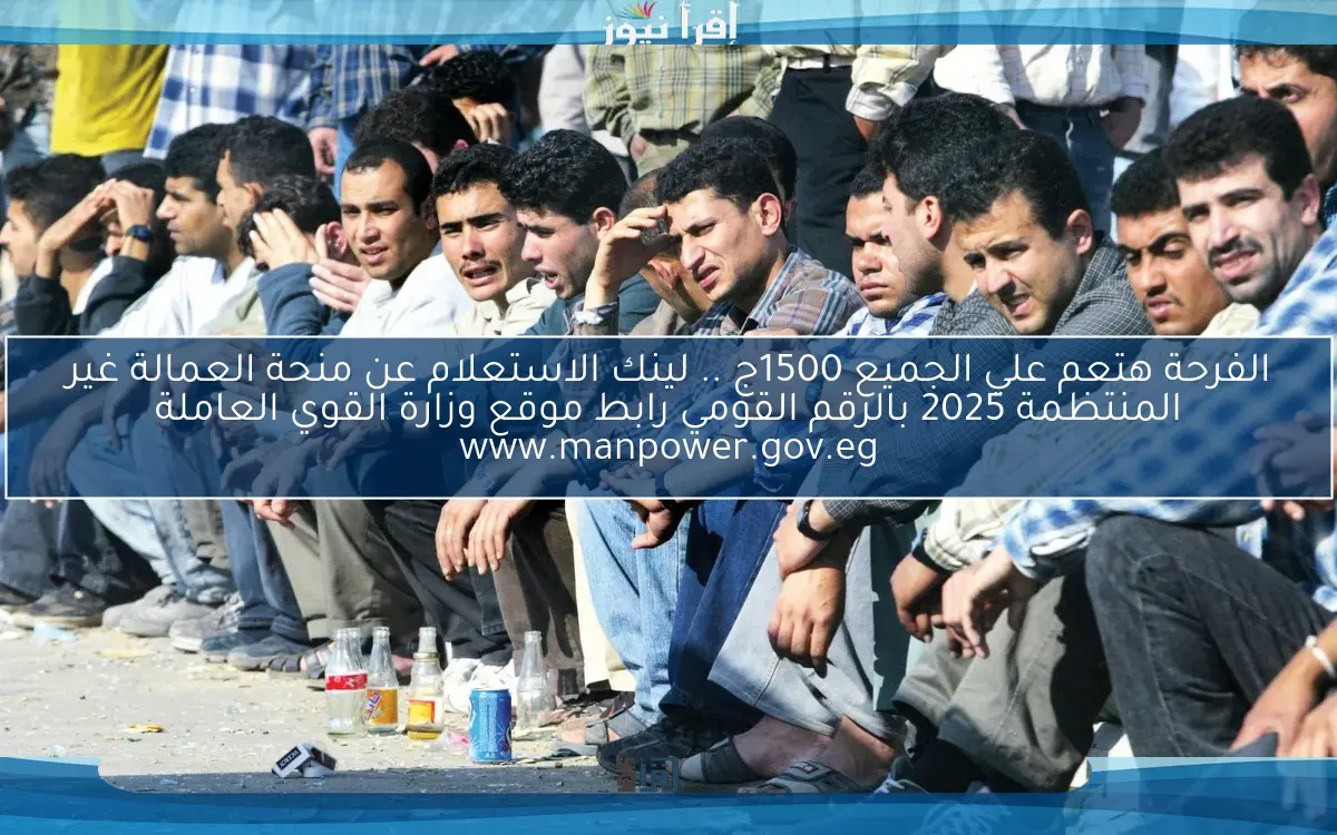 الأن الفرحة هتعم علي الجميع 1500ج .. لينك الاستعلام عن منحة العمالة غير المنتظمة 2025 بالرقم القومي رابط موقع وزارة القوي العاملة www.manpower.gov.eg