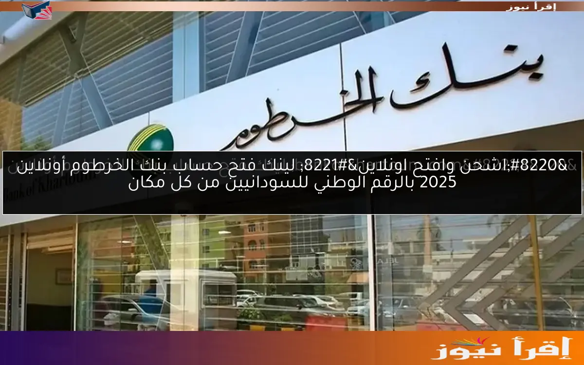 “اشحن وافتح اونلاين” لينك فتح حساب بنك الخرطوم أونلاين 2025 بالرقم الوطني للسودانيين من كل مكان
