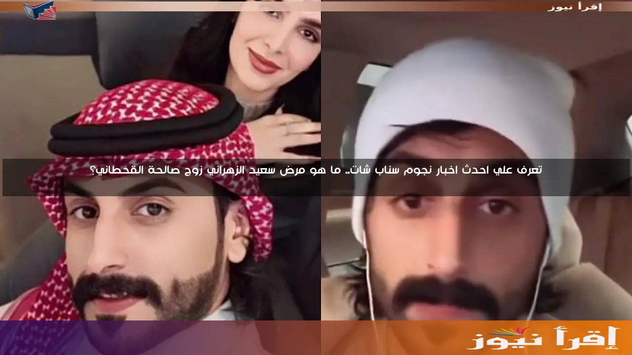 تعرف علي احدث اخبار نجوم سناب شات.. ما هو مرض سعيد الزهراني زوج صالحة القحطاني؟
