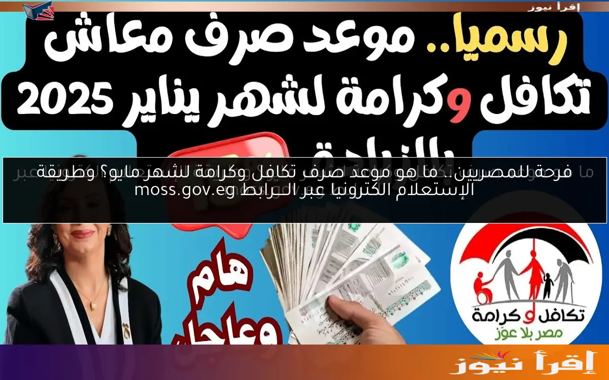فرحة للمصريين.. ما هو موعد صرف تكافل وكرامة لشهر مايو؟ وطريقة الإستعلام الكترونيا عبر الـــــرابط moss.gov.eg