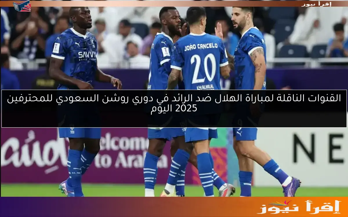القنوات الناقلة لمباراة الهلال ضد الرائد في دوري روشن السعودي للمحترفين 2025 اليوم