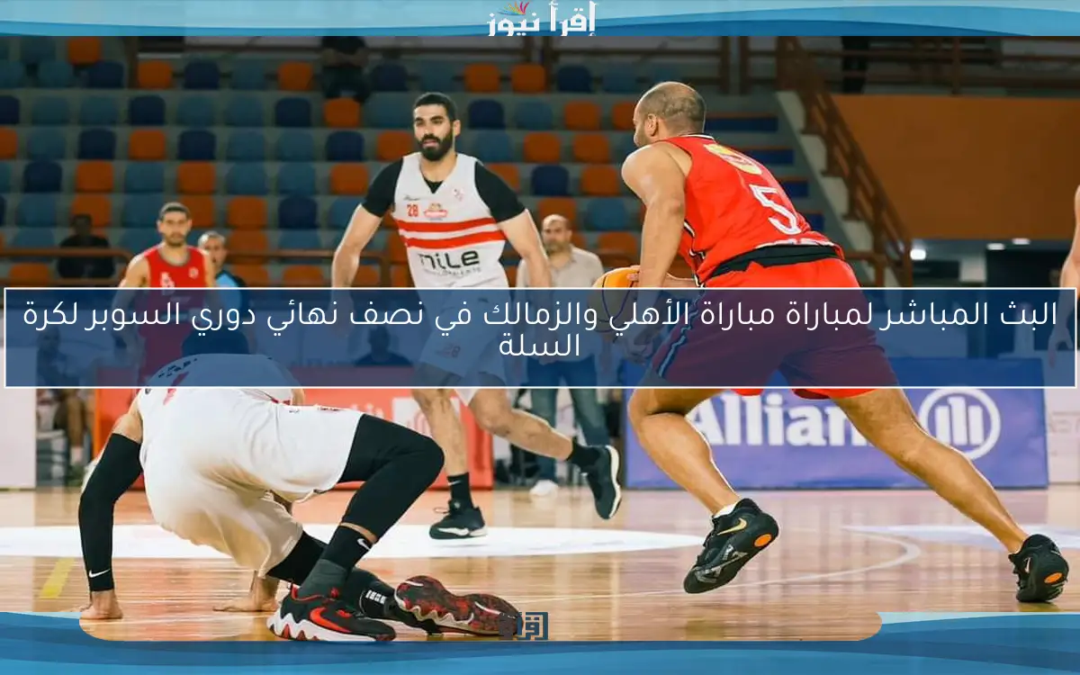 الآن.. مباراة مباراة الأهلي والزمالك في نصف نهائي دوري السوبر لكرة السلة