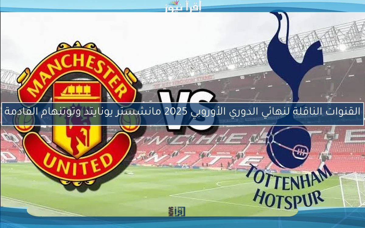 القنوات الناقلة لنهائي الدوري الأوروبي 2025 مانشستر يونايتد وتوتنهام القادمة