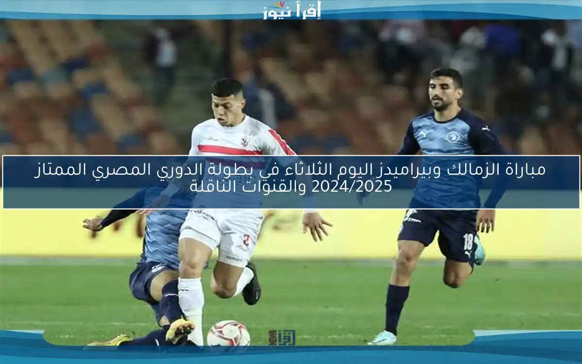 مباراة الزمالك وبيراميدز اليوم الثلاثاء في بطولة الدوري المصري الممتاز 2024/2025 والقنوات الناقلة