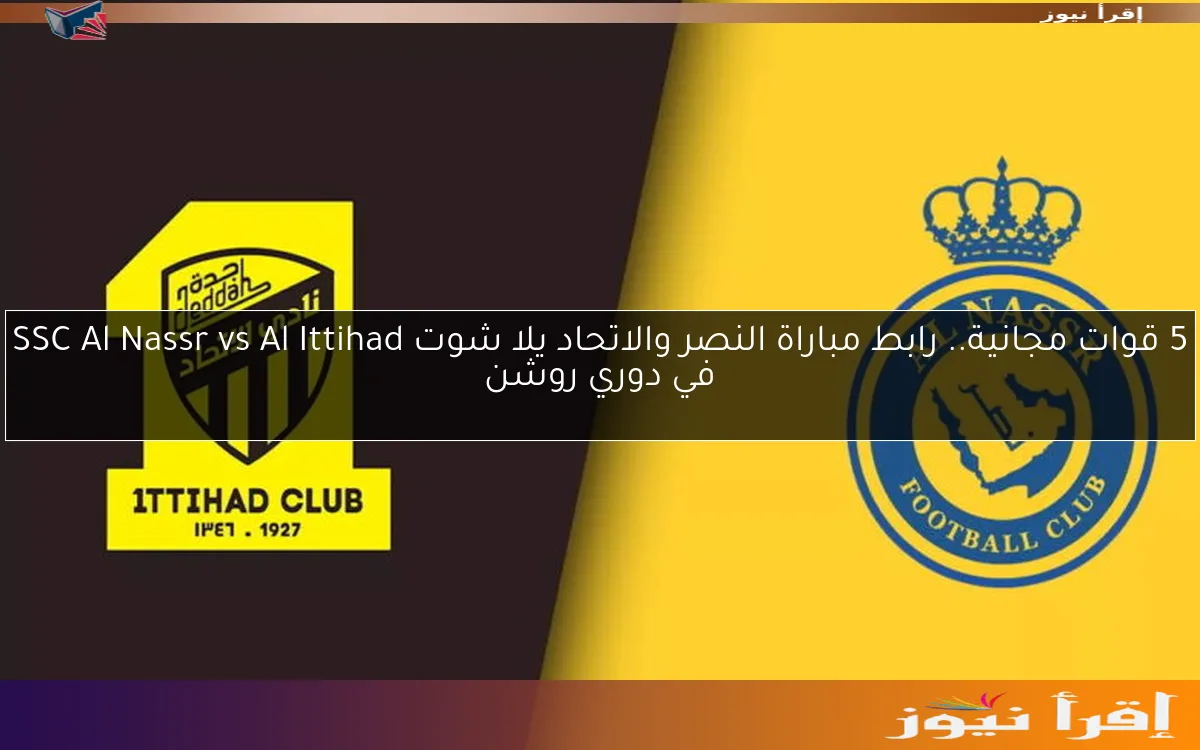 5 قوات مجانية.. رابط مباراة النصر والاتحاد يلا شوت SSC Al Nassr vs Al Ittihad في دوري روشن
