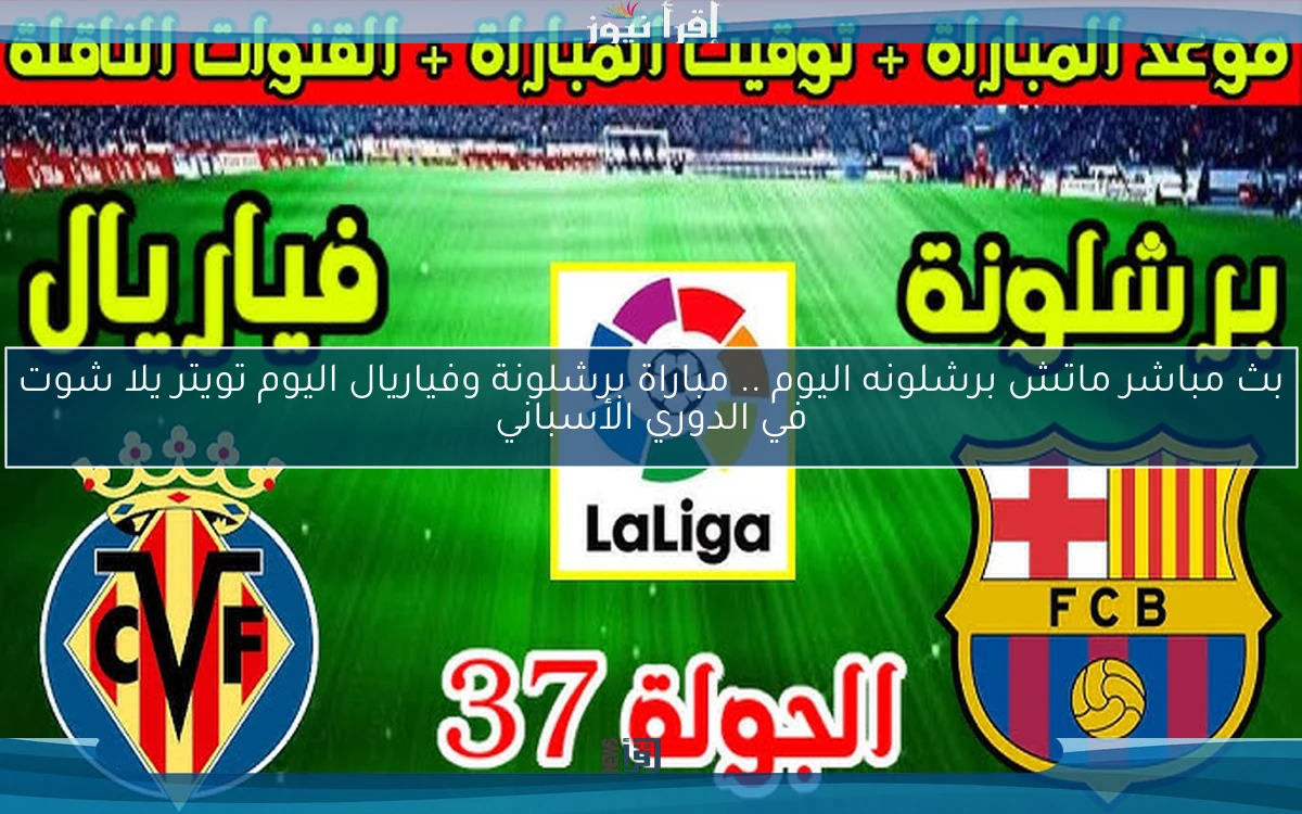 nOW بث مباشر ماتش برشلونه اليوم .. مباراة برشلونة وفياريال اليوم تويتر يلا شوت في الدوري الأسباني