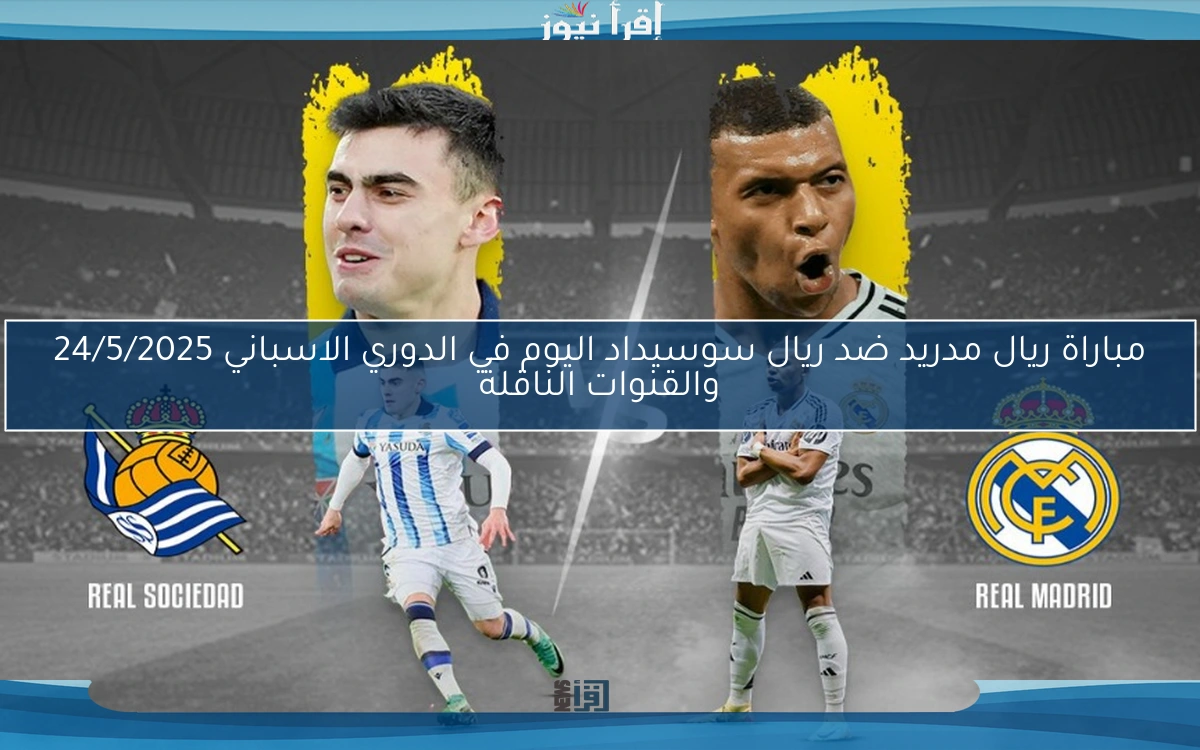مباراة ريال مدريد ضد ريال سوسيداد اليوم في الدوري الاسباني 24/5/2025 والقنوات الناقلة