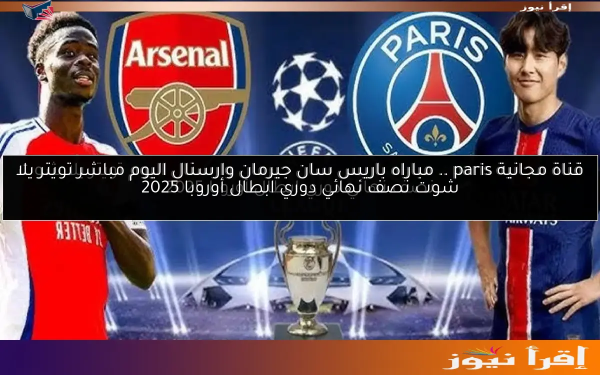 قناة مجانية paris .. مباراه باريس سان جيرمان وارسنال اليوم مباشر تويتر يلا شوت نصف نهائي دوري ابطال أوروبا 2025