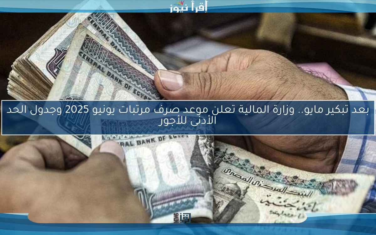 بعد تبكير مايو.. وزارة المالية تعلن موعد صرف مرتبات يونيو 2025 وجدول الحد الأدنى للأجور
