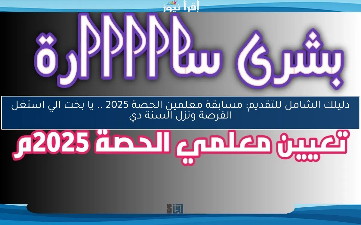 دليلك الشامل للتقديم: مسابقة معلمين الحصة 2025 .. يا بخت الي استغل الفرصة ونزل السنة دي