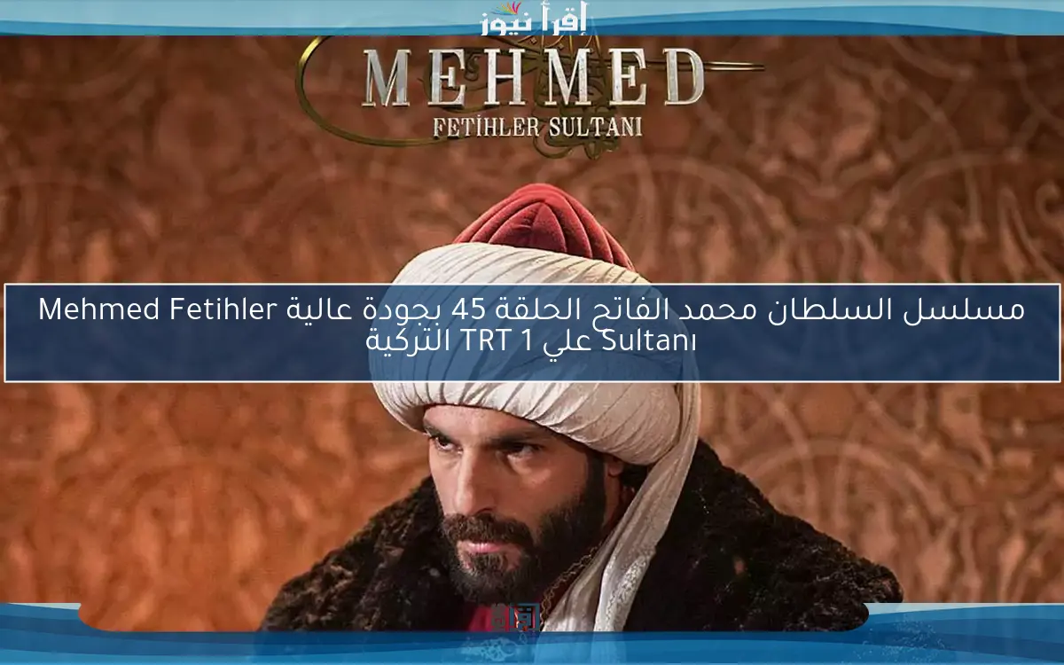 مسلسل السلطان محمد الفاتح الحلقة 45 بجودة عالية Mehmed Fetihler Sultanı علي TRT 1 التركية