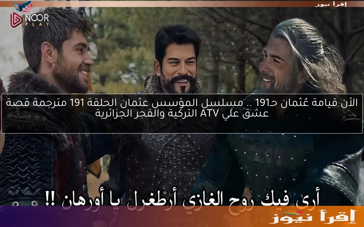 الأن قيامة عُثمان حـ191 .. مسلسل المؤسس عثمان الحلقة 191 مترجمة قصة عشق علي ATV التركية والفجر الجزائرية
