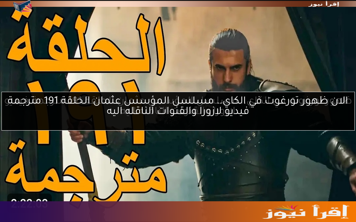 الان ظهور تورغوت في الكاي.. مسلسل المؤسس عثمان الحلقة 191 مترجمة فيديو لازورا والقنوات الناقله اليه
