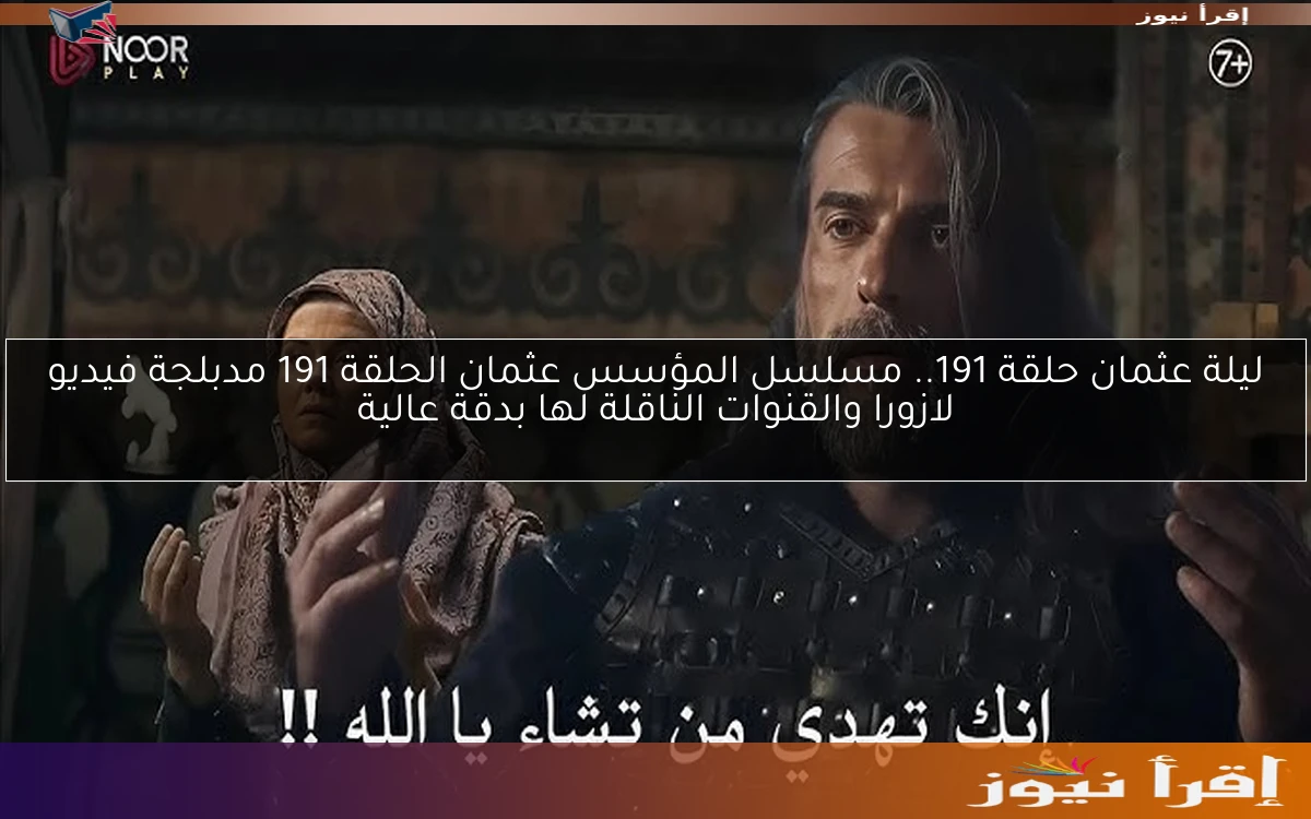 ليلة عثمان حلقة 191.. مسلسل المؤسس عثمان الحلقة 191 مدبلجة فيديو لازورا والقنوات الناقلة لها بدقة عالية