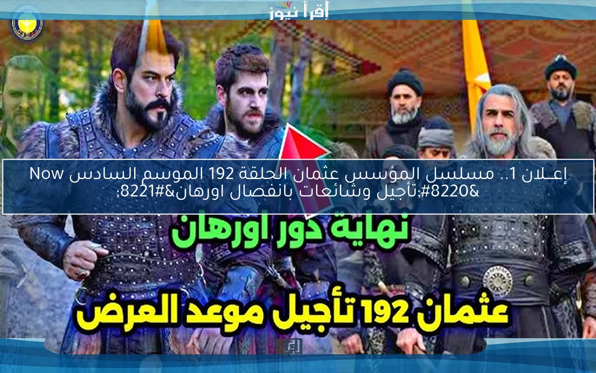“تأجيل وشائعات بإنفصال اورهان”.. مسلسل المؤسس عثمان الحلقة 192 Season 6 والقنوات الناقلة له