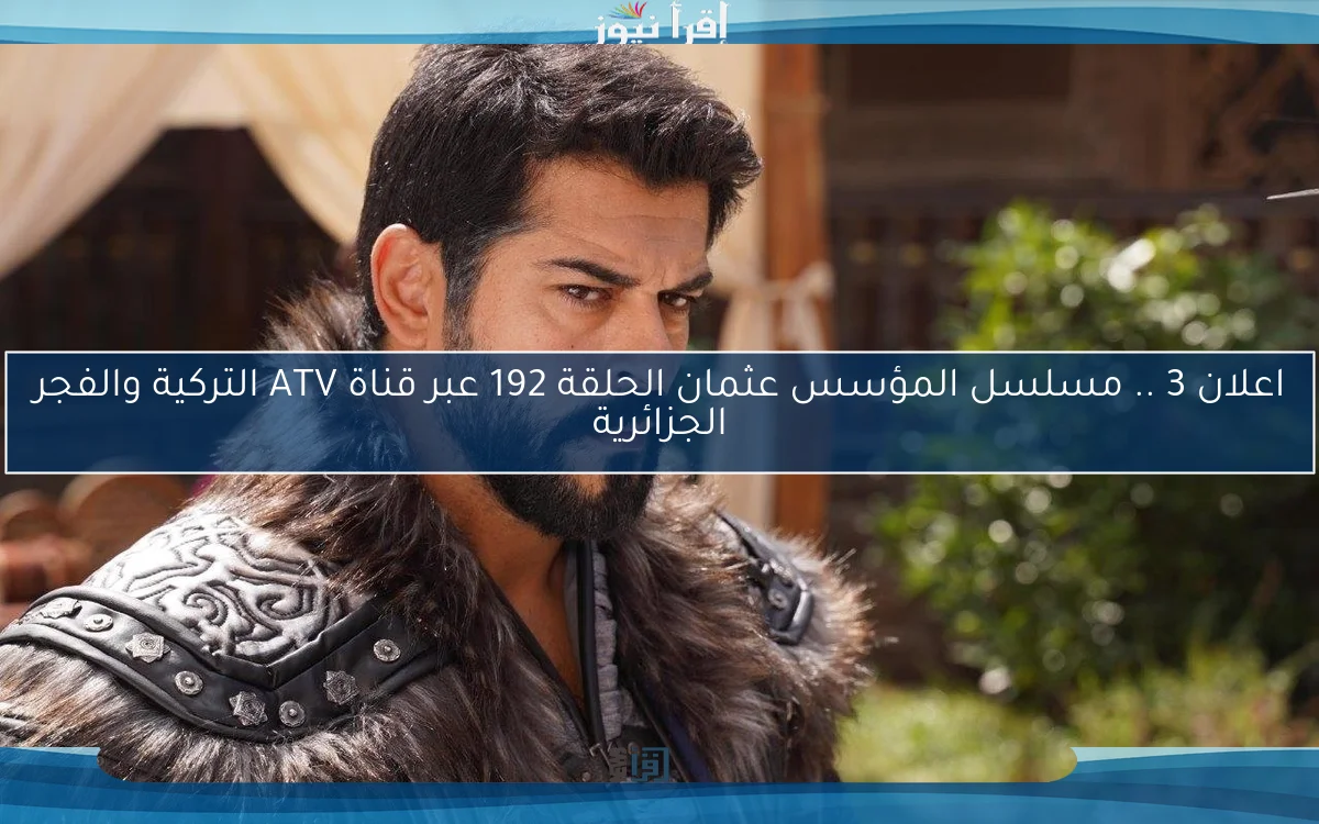 اعلان 3 osman .. مسلسل المؤسس عثمان الحلقة 192 عبر قناة ATV التركية والفجر الجزائرية