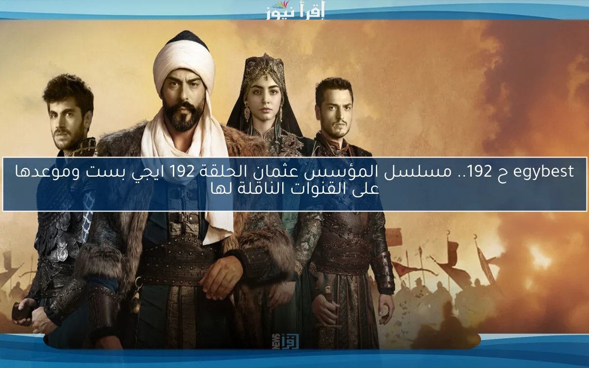 egybest ح 192.. مسلسل المؤسس عثمان الحلقة 192 ايجي بست وموعدها على القنوات الناقلة لها