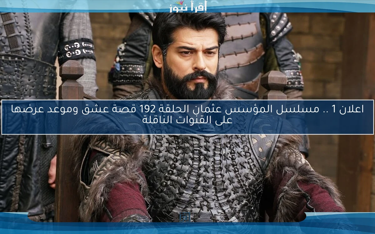 اعلان 1 .. مسلسل المؤسس عثمان الحلقة 192 قصة عشق وموعد عرضها على القنوات الناقلة