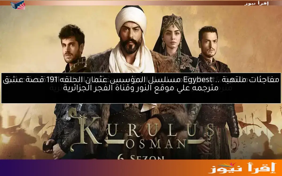 مفاجئات ملتهبة .. Egybest مسلسل المؤسس عثمان الحلقه 191 قصة عشق مترجمه علي موقع النور وقناة الفجر الجزائرية