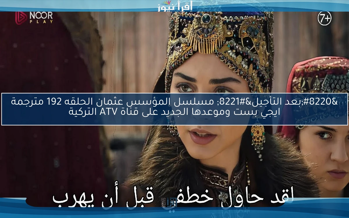 “بعد التأجيل” مسلسل المؤسس عثمان الحلقه 192 مترجمة ايجي بست وموعدها الجديد على قناة ATV التركية