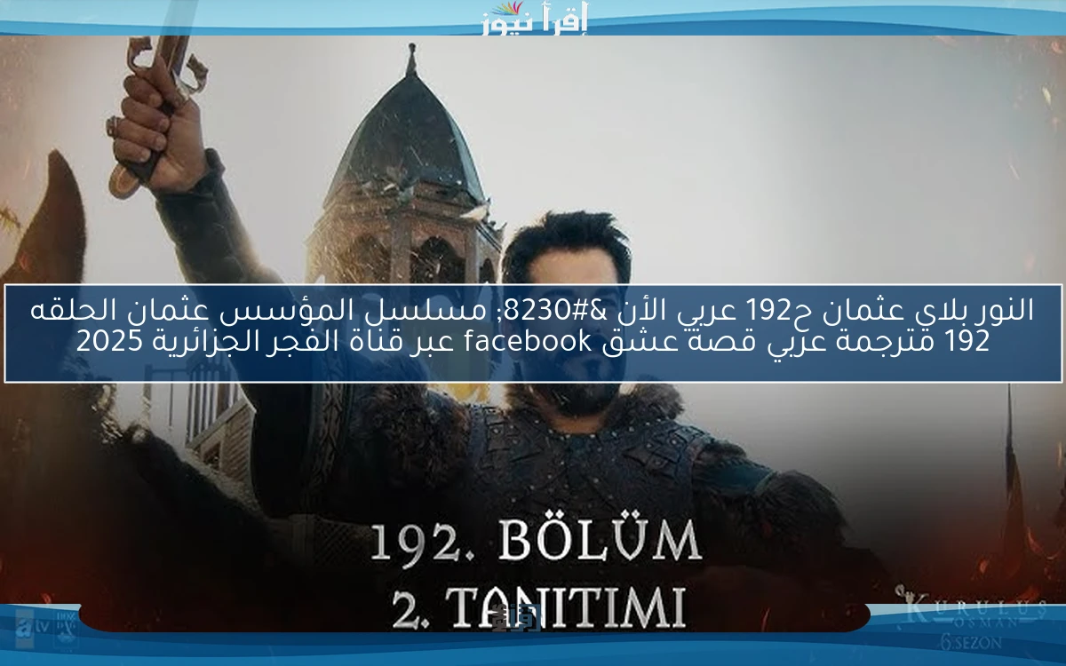 النور بلاي عثمان ح192 عربي الأن … مسلسل المؤسس عثمان الحلقه 192 مترجمة عربي قصة عشق facebook عبر قناة الفجر الجزائرية 2025