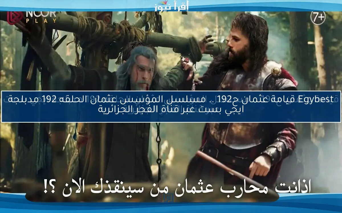 الأن Egybest قيامة عثمان ح192 .. مسلسل المؤسس عثمان الحلقه 192 مدبلجة ايجي بست عبر قناة الفجر الجزائرية