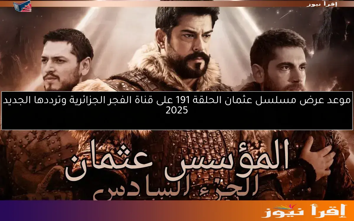 موعد عرض مسلسل عثمان الحلقة 191 على قناة الفجر الجزائرية وترددها الجديد 2025