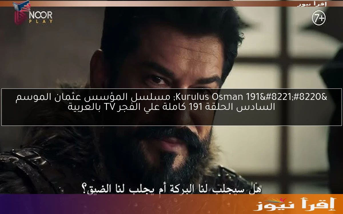 “Kurulus Osman 191” مسلسل المؤسس عثمان الموسم السادس الحلقة 191 كاملة علي الفجر TV بالعربية