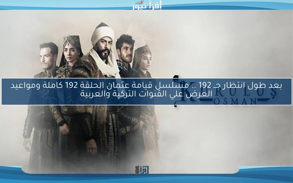 بعد طول انتظار حــ 192 .. مسلسل قيامة عثمان الحلقة 192 كاملة ومواعيد العرض علي القنوات التركية والعربية