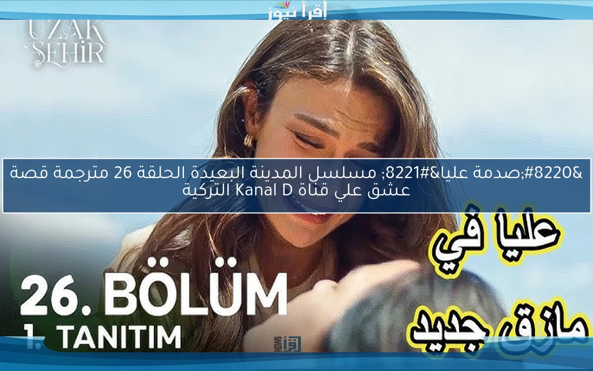 “صدمة عليا” مسلسل المدينة البعيدة الحلقة 26 مترجمة قصة عشق علي قناة Kanal D التركية