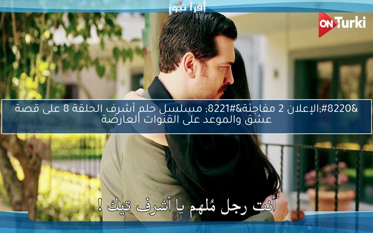 “الإعلان 2 مفاجئة” مسلسل حلم أشرف الحلقة 8 على قصة عشق والموعد على القنوات العارضة