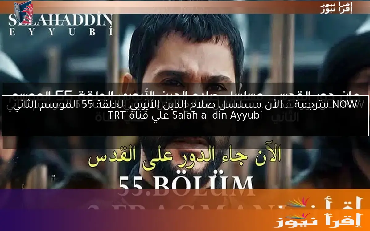 NOW مترجمة .. الأن مسلسل صلاح الدين الأيوبي الحلقة 55 الموسم الثاني Salah al din Ayyubi علي قناة TRT
