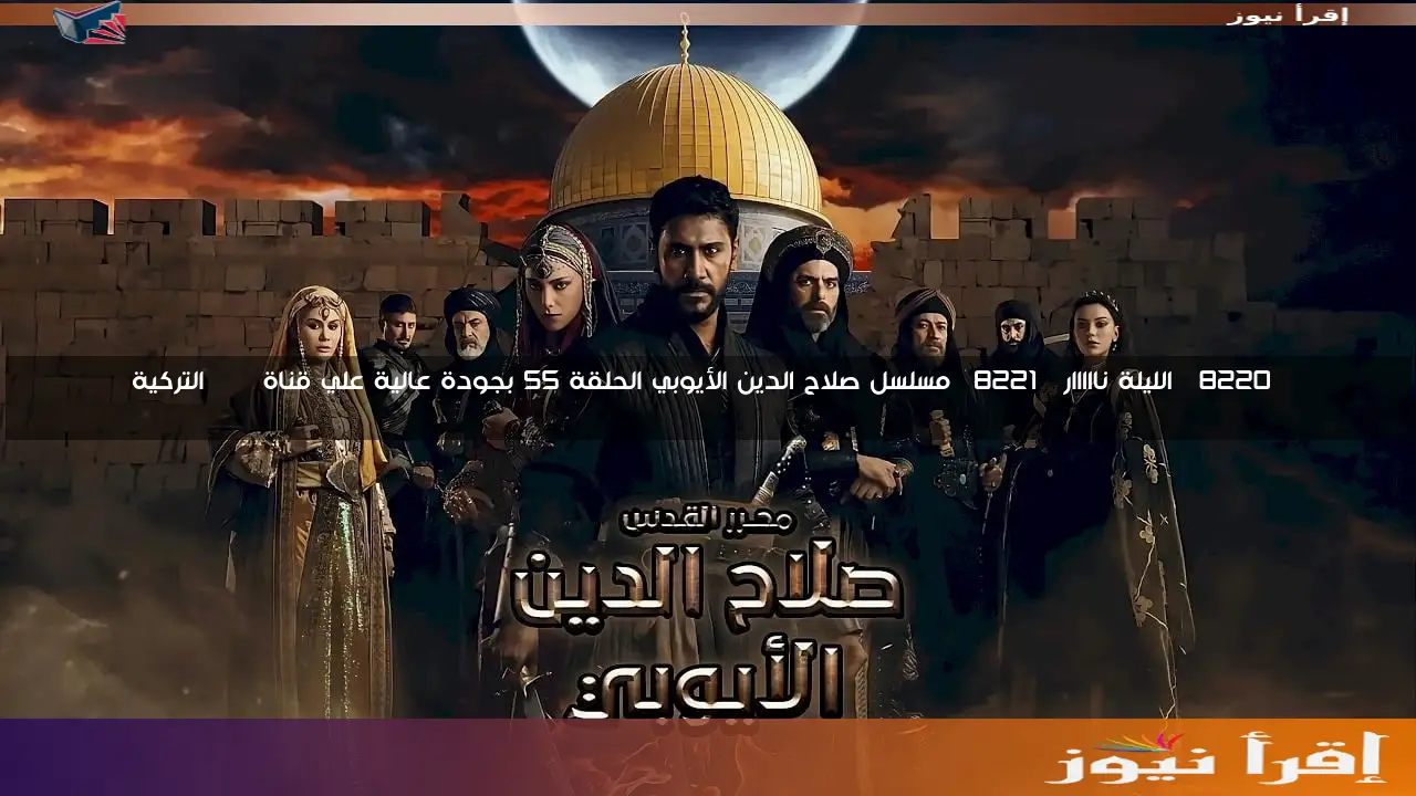 “الليلة نااااار” مسلسل صلاح الدين الأيوبي الحلقة 55 بجودة عالية علي قناة TRT التركية