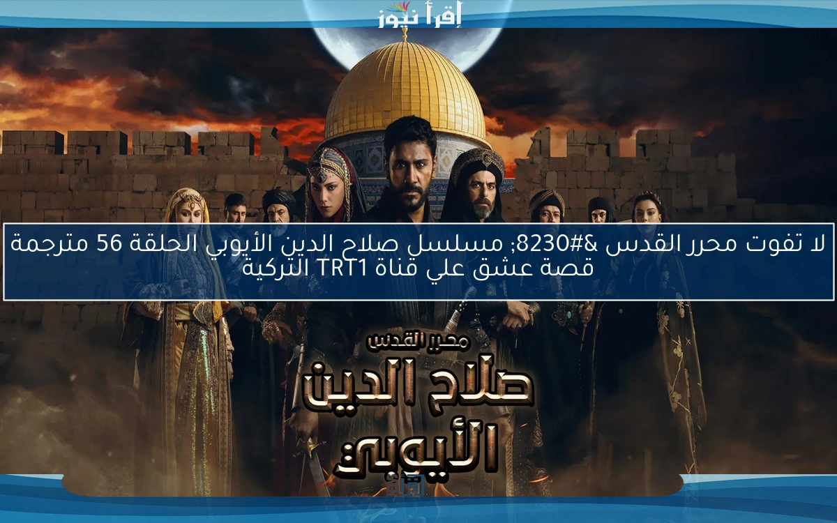لا تفوت محرر القدس … مسلسل صلاح الدين الأيوبي الحلقة 56 مترجمة قصة عشق علي قناة TRT1 التركية