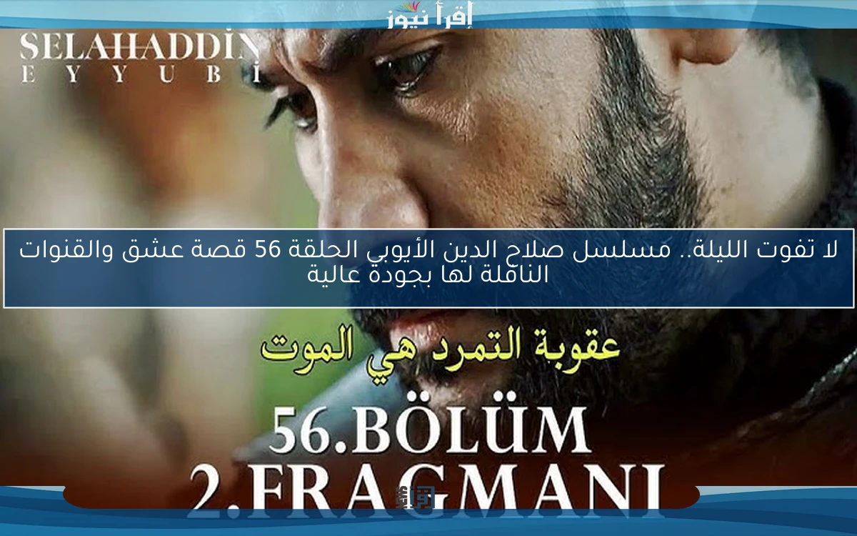 فاتح القدس Selahaddin Eyyubi .. مسلسل صلاح الدين الأيوبي الحلقة 56 قصة عشق والقنوات الناقلة لها بجودة عالية