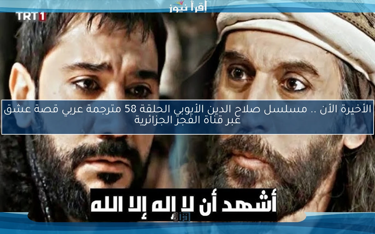 الأخيرة الأن .. مسلسل صلاح الدين الأيوبي الحلقة 58 مترجمة عربي قصة عشق عبر قناة الفجر الجزائرية