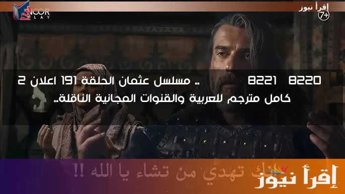 “Osman”.. مسلسل عثمان الحلقة 191 اعلان 2 كامل مترجم للعربية والقنوات المجانية الناقلة..