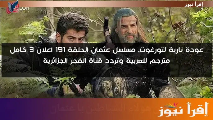 عودة نارية لتورغوت. مسلسل عثمان الحلقة 191 اعلان 3 كامل مترجم للعربية وتردد قناة الفجر الجزائرية