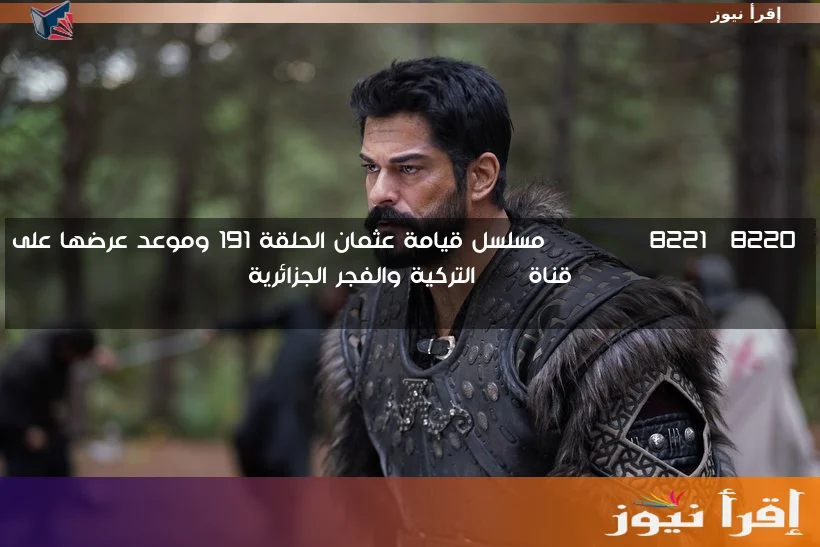 “OSMAN” مسلسل قيامة عثمان الحلقة 191 وموعد عرضها على قناة ATV التركية والفجر الجزائرية