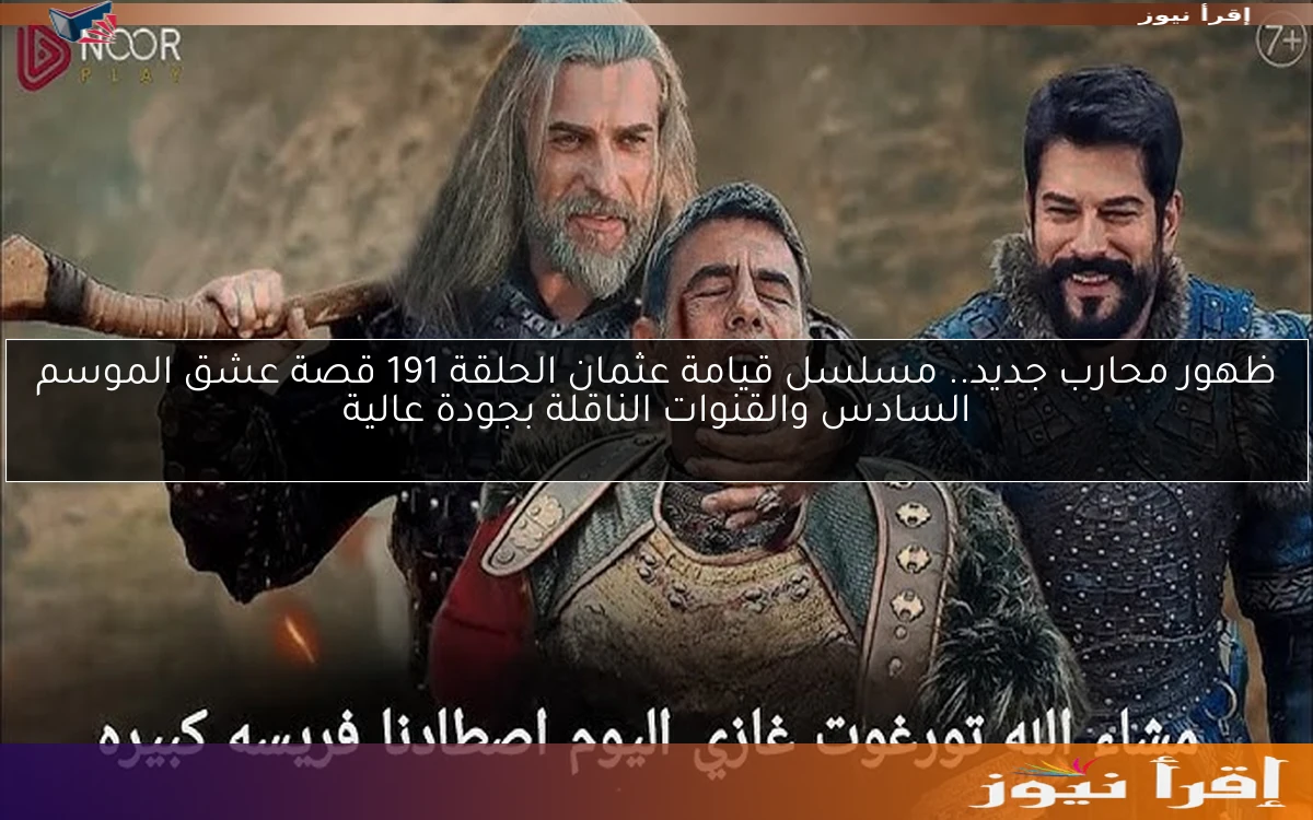 ظهور محارب جديد.. مسلسل قيامة عثمان الحلقة 191 قصة عشق الموسم السادس والقنوات الناقلة بجودة عالية