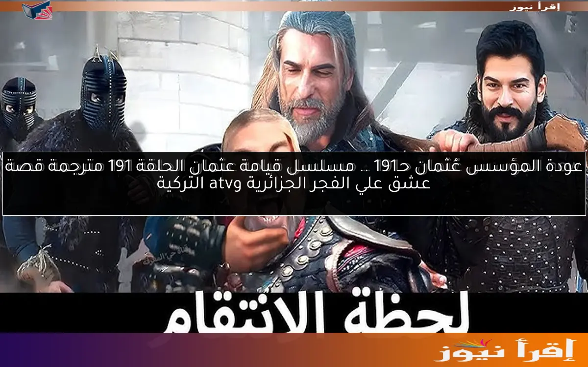 عودة المؤسس عُثمان حـ191 .. مسلسل قيامة عثمان الحلقة 191 مترجمة قصة عشق علي الفجر الجزائرية وatv التركية