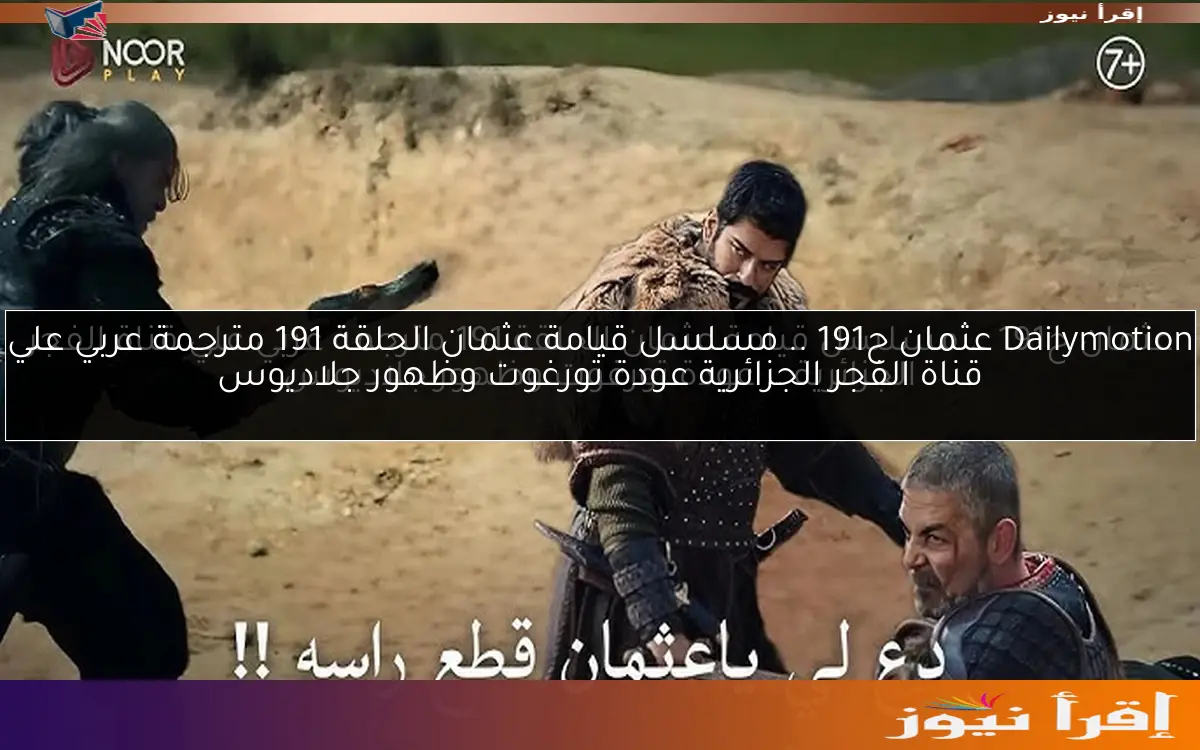 Dailymotion عثمان ح191 .. مسلسل قيامة عثمان الحلقة 191 مترجمة عربي علي قناة الفجر الجزائرية عودة تورغوت وظهور جلاديوس